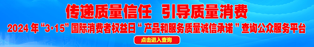 2024年“3·15”國際消費(fèi)者權(quán)益日“產(chǎn)品和服務(wù)質(zhì)量誠信承諾”查詢公眾平臺(tái)