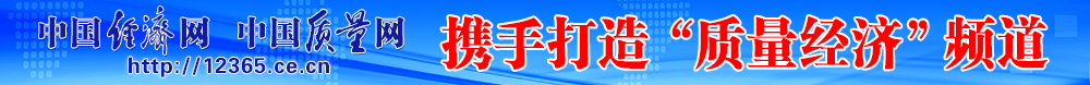 中國經(jīng)濟(jì)網(wǎng) 中國質(zhì)量網(wǎng)攜手打造質(zhì)量經(jīng)濟(jì)頻道